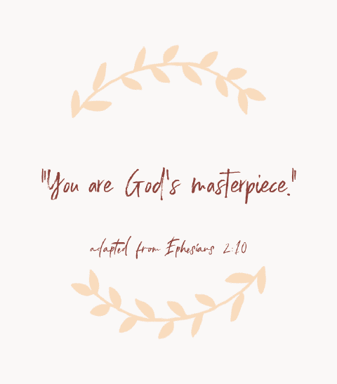 “You are God’s masterpiece.” — adapted from Ephesians 2:10