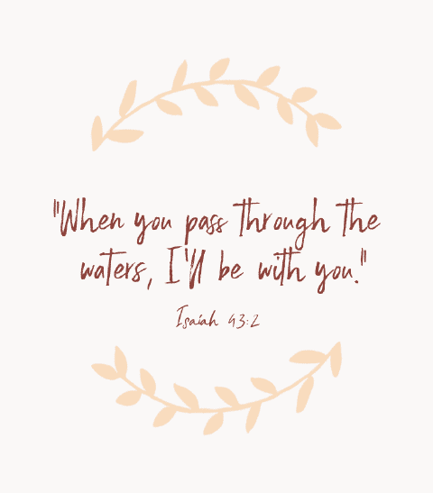 “When you pass through the waters, I’ll be with you.” — Isaiah 43:2