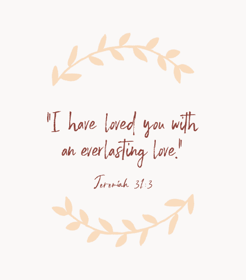 “I have loved you with an everlasting love.” — Jeremiah 31:3