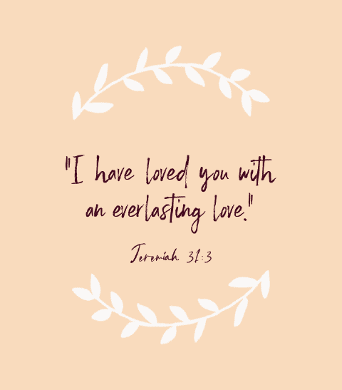 “I have loved you with an everlasting love.” — Jeremiah 31:3