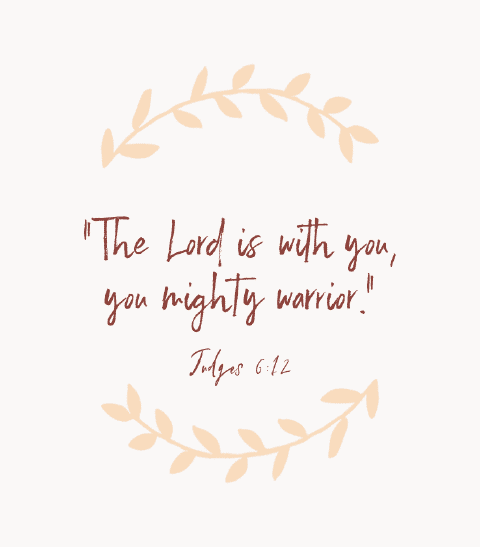 “The Lord is with you, you mighty warrior.” — Judges 6:12