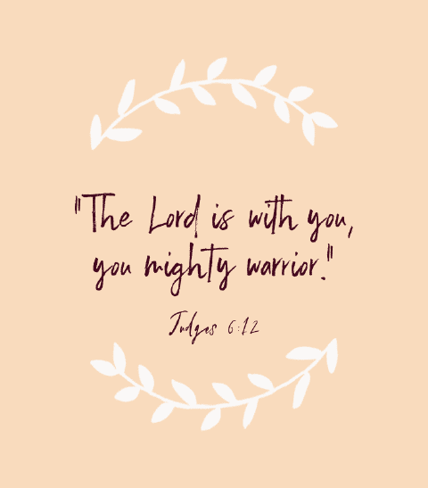 “The Lord is with you, you mighty warrior.” — Judges 6:12