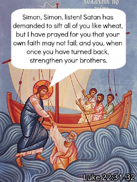 “Simon, Simon, listen! Satan has demanded to sift all of you like wheat, but I have prayed for you that your own faith may not fail; and you, when once you have turned back, strengthen your brothers.” — Luke 22:31-32