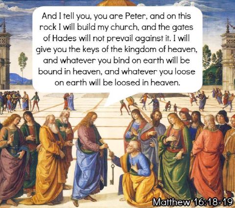 “And I tell you, you are Peter, and on this rock I will build my church, and the gates of Hades will not prevail against it. I will give you the keys of the kingdom of heaven, and whatever you bind on earth will be bound in heaven, and whatever you loose on earth will be loosed in heaven.” — Matthew 16:18-19