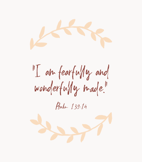 “I am fearfully and wonderfully made.” — Psalm 139:14