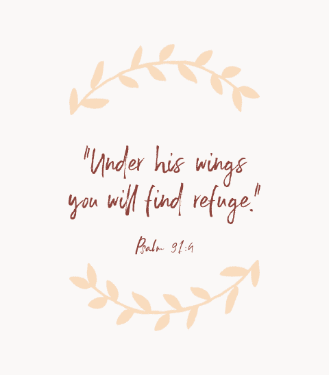 “Under his wings, you will find refuge.” — Psalm 91:4