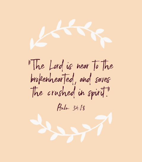 “The Lord is near to the brokenhearted, and saves the crushed in spirit.” — Psalm 34:18