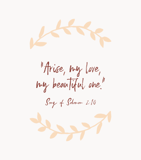 “Arise, my love, my beautiful one.” — Song of Solomon 2:10