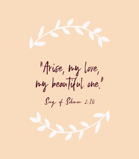 “Arise, my love, my beautiful one.” — Song of Solomon 2:10