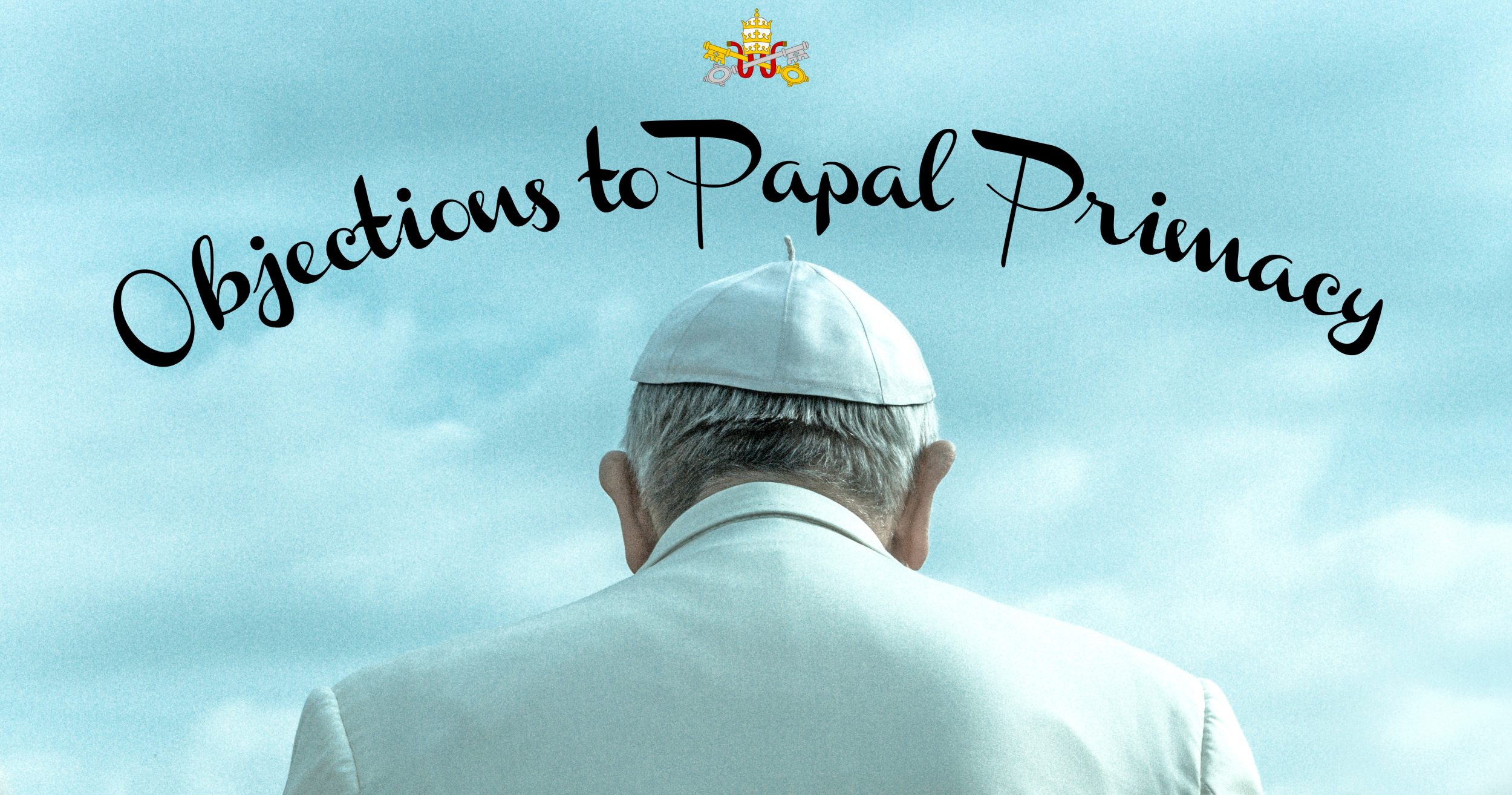 7 Protestant Objections to Papal Primacy Answered Catholica