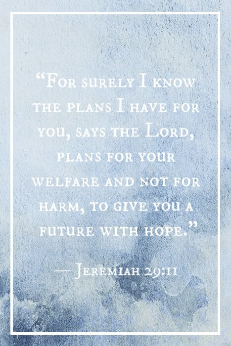 “For surely I know the plans I have for you, says the Lord, plans for your welfare and not for harm, to give you a future with hope.” — Jeremiah 29:11