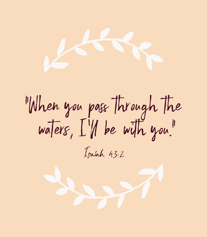 “When you pass through the waters, I’ll be with you.” — Isaiah 43:2