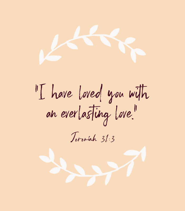 “I have loved you with an everlasting love.” — Jeremiah 31:3
