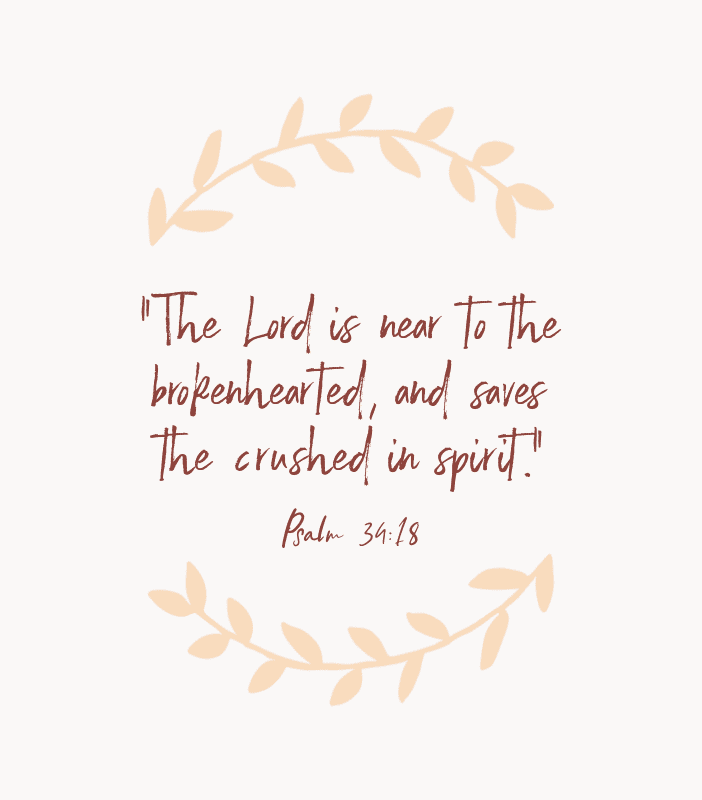“The Lord is near to the brokenhearted, and saves the crushed in spirit.” — Psalm 34:18