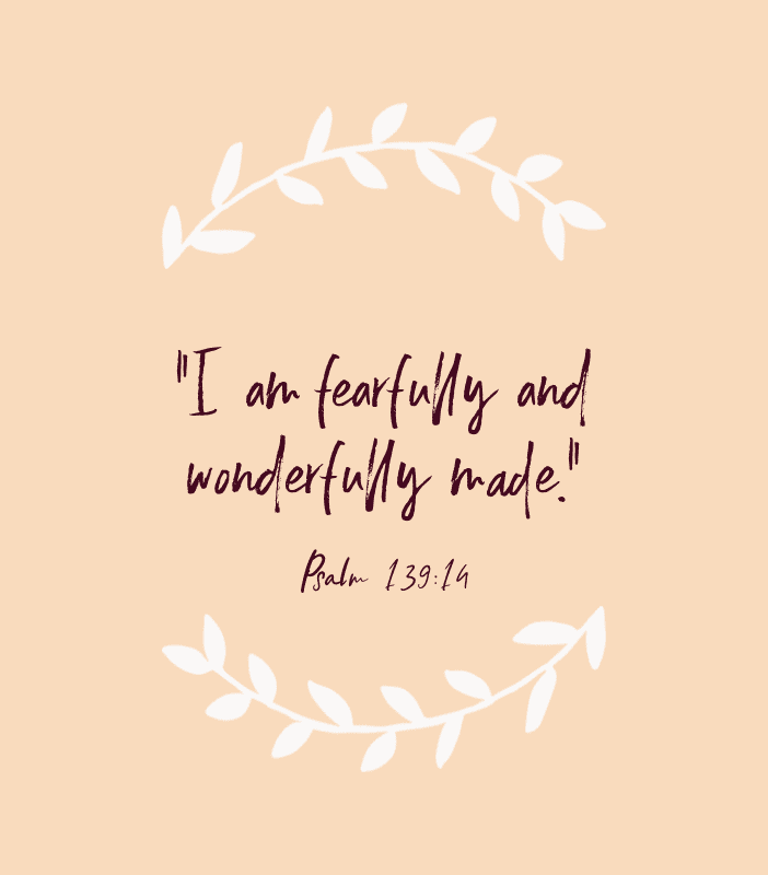 “I am fearfully and wonderfully made.” — Psalm 139:14