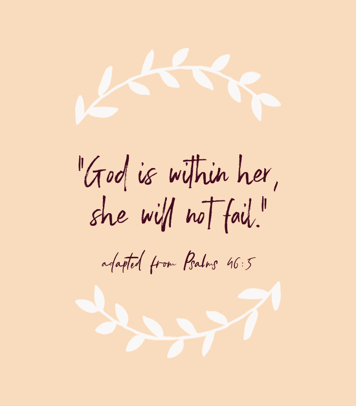 “God is within her, she will not fail.” — adapted from Psalms 46:5